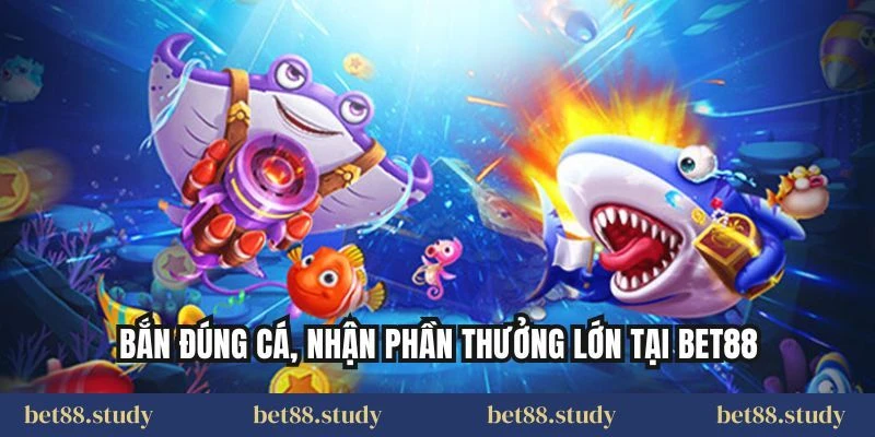 Bắn đúng cá, nhận phần thưởng lớn tại BET88
