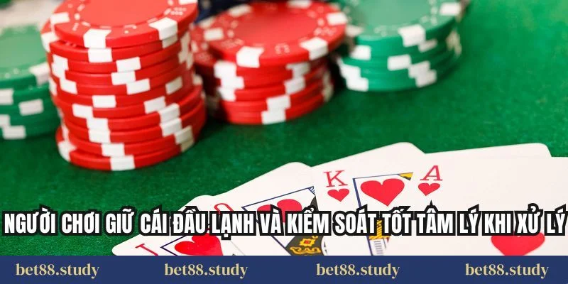 Người chơi giữ cái đầu lạnh và kiểm soát tốt tâm lý khi xử lý